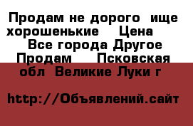 Продам не дорого ,ище хорошенькие  › Цена ­ 100 - Все города Другое » Продам   . Псковская обл.,Великие Луки г.